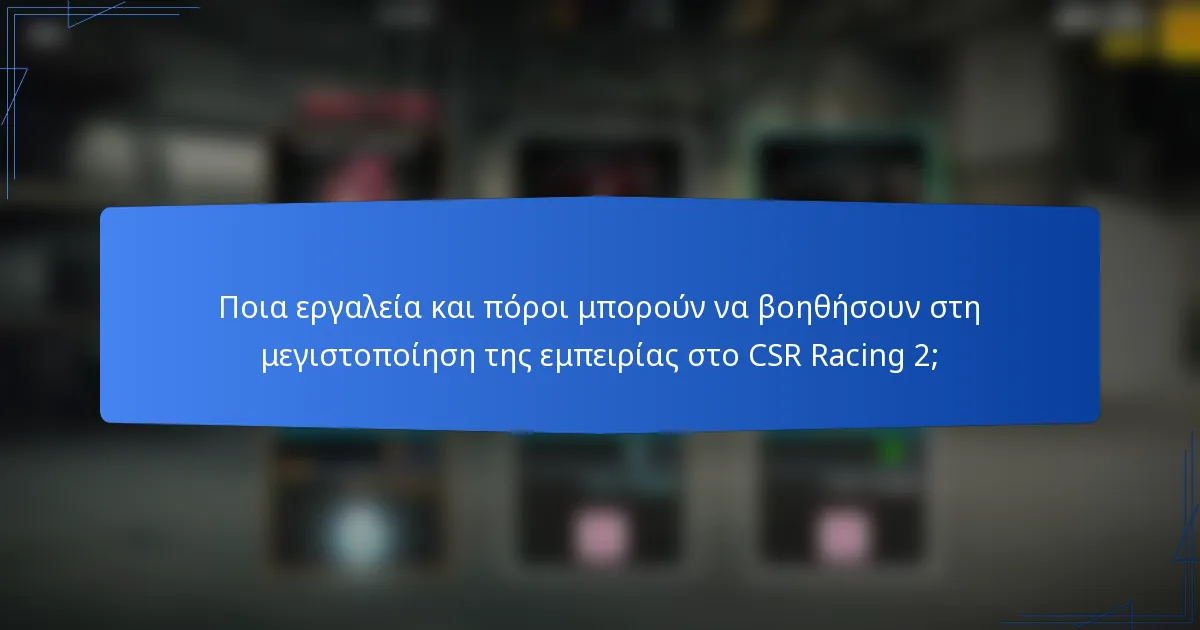 Ποια εργαλεία και πόροι μπορούν να βοηθήσουν στη μεγιστοποίηση της εμπειρίας στο CSR Racing 2;