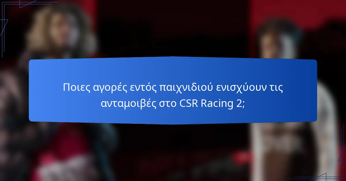 Ποιες αγορές εντός παιχνιδιού ενισχύουν τις ανταμοιβές στο CSR Racing 2;