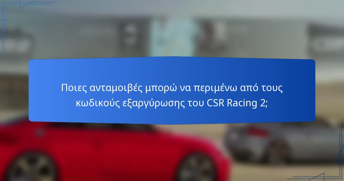 Ποιες ανταμοιβές μπορώ να περιμένω από τους κωδικούς εξαργύρωσης του CSR Racing 2;