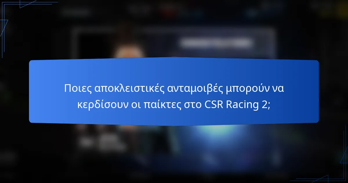Ποιες αποκλειστικές ανταμοιβές μπορούν να κερδίσουν οι παίκτες στο CSR Racing 2;