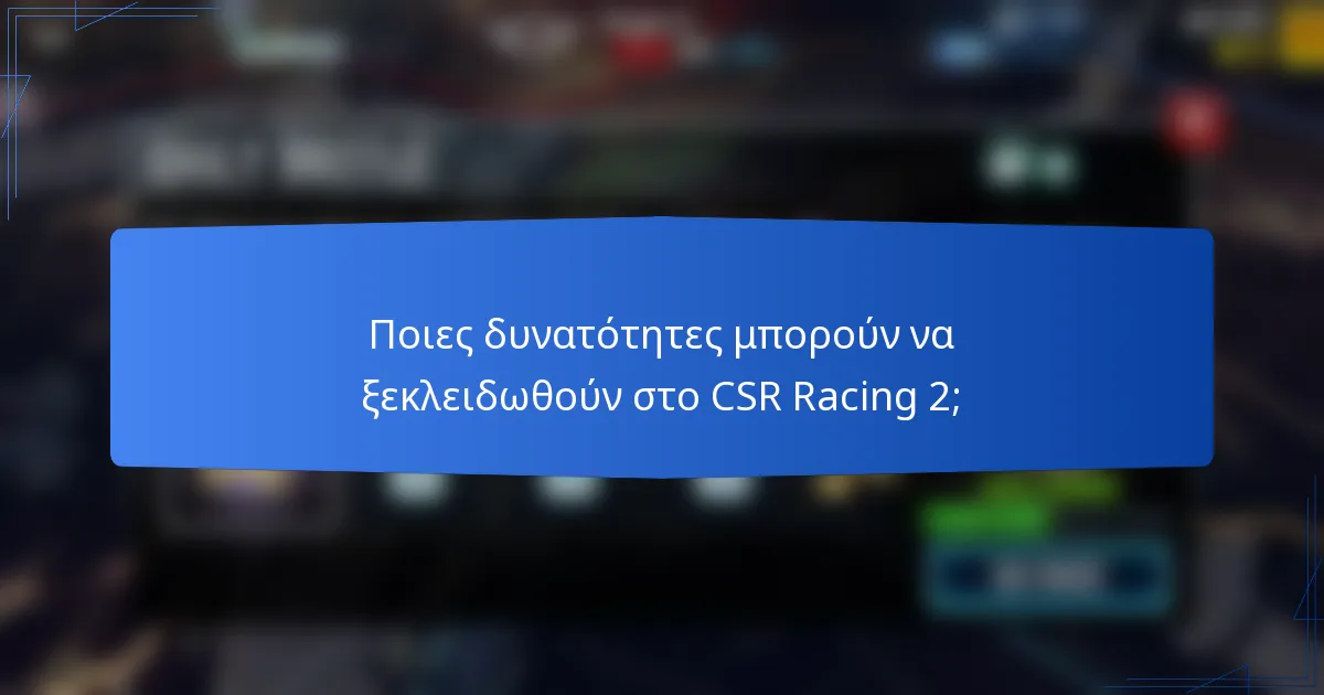 Ποιες δυνατότητες μπορούν να ξεκλειδωθούν στο CSR Racing 2;