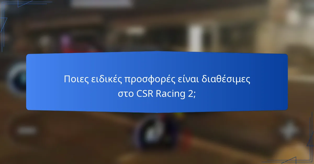 Ποιες ειδικές προσφορές είναι διαθέσιμες στο CSR Racing 2;