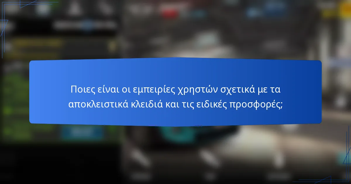 Ποιες είναι οι εμπειρίες χρηστών σχετικά με τα αποκλειστικά κλειδιά και τις ειδικές προσφορές;