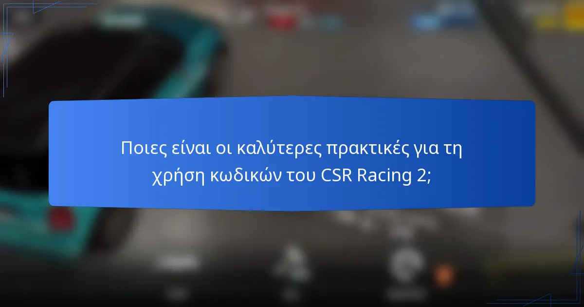 Ποιες είναι οι καλύτερες πρακτικές για τη χρήση κωδικών του CSR Racing 2;