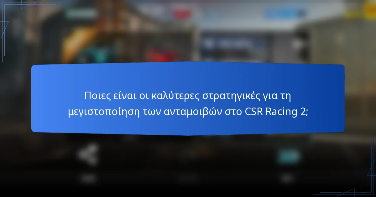 Ποιες είναι οι καλύτερες στρατηγικές για τη μεγιστοποίηση των ανταμοιβών στο CSR Racing 2;