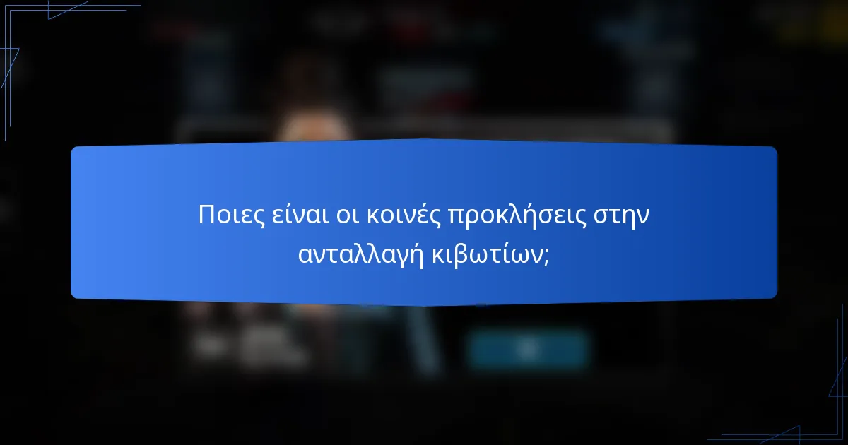 Ποιες είναι οι κοινές προκλήσεις στην ανταλλαγή κιβωτίων;