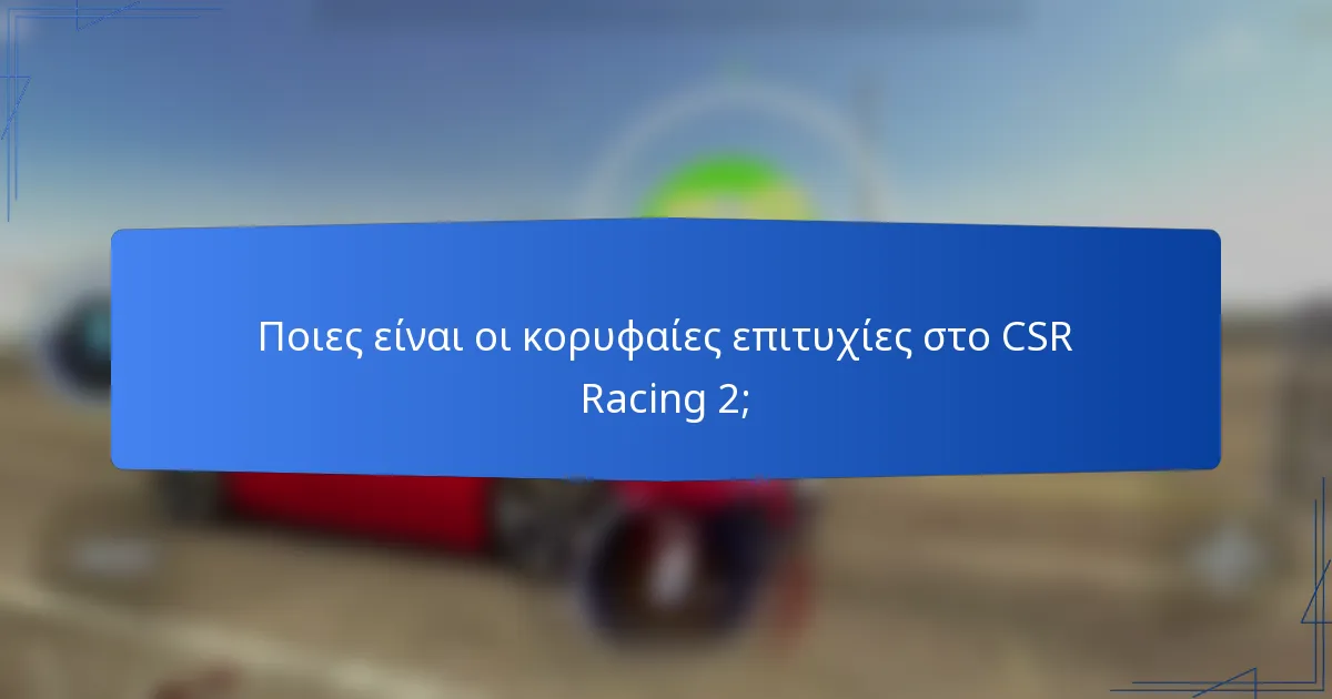 Ποιες είναι οι κορυφαίες επιτυχίες στο CSR Racing 2;