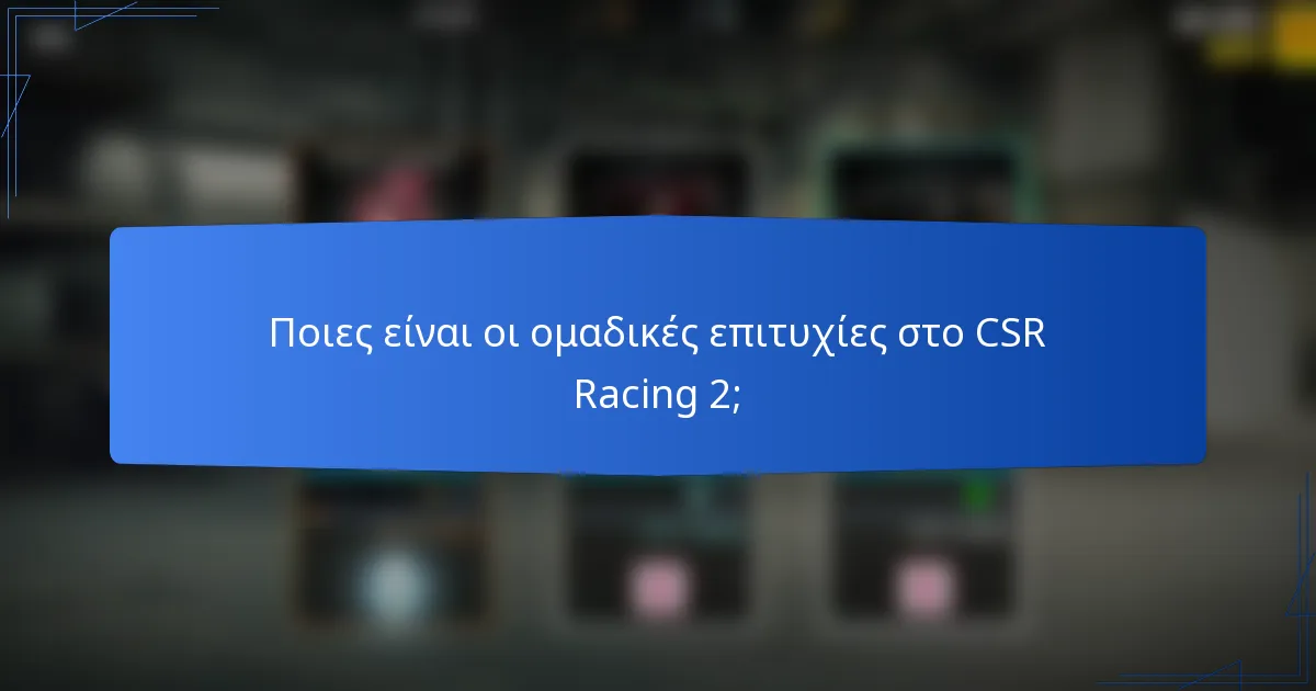 Ποιες είναι οι ομαδικές επιτυχίες στο CSR Racing 2;