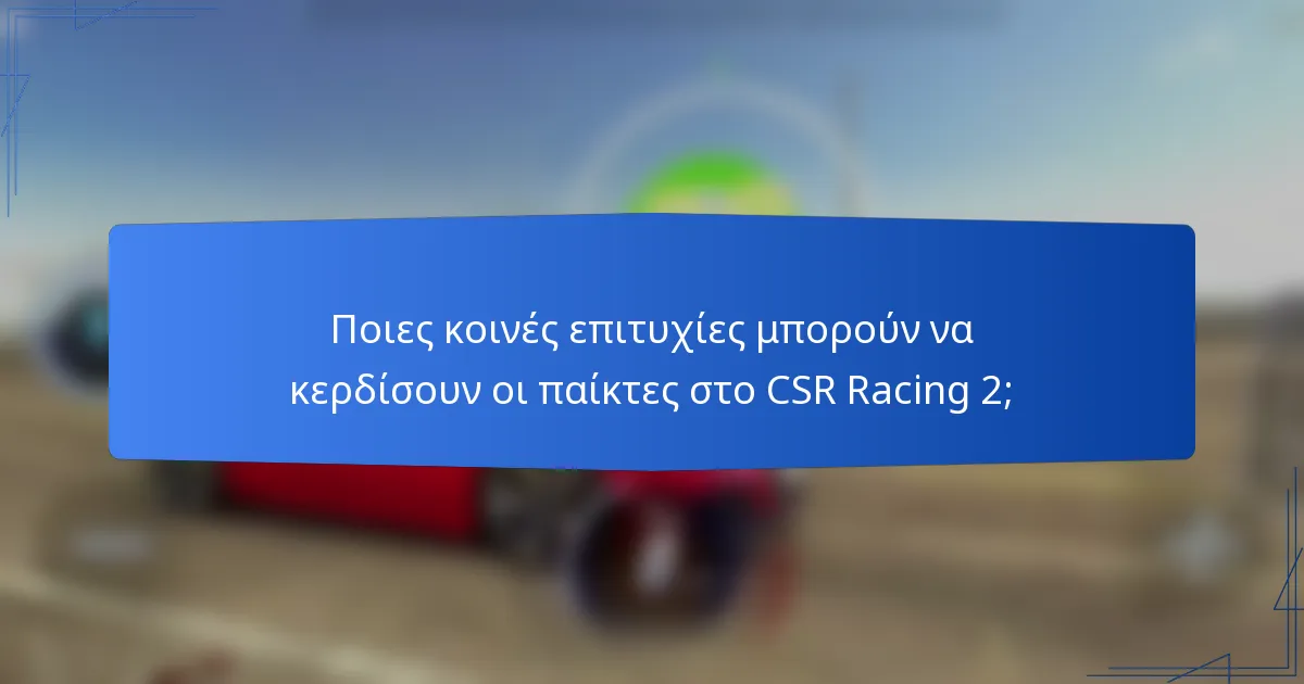 Ποιες κοινές επιτυχίες μπορούν να κερδίσουν οι παίκτες στο CSR Racing 2;