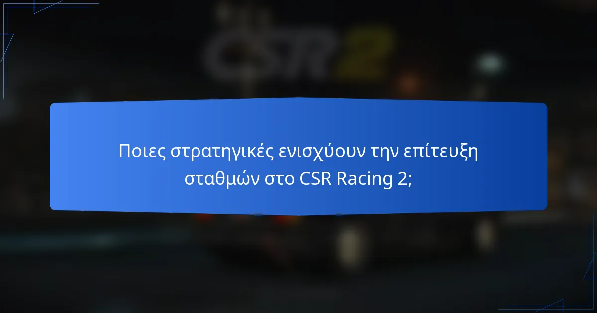 Ποιες στρατηγικές ενισχύουν την επίτευξη σταθμών στο CSR Racing 2;