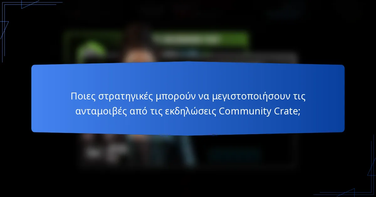 Ποιες στρατηγικές μπορούν να μεγιστοποιήσουν τις ανταμοιβές από τις εκδηλώσεις Community Crate;