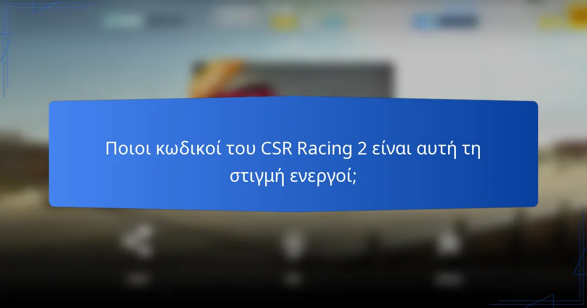 Ποιοι κωδικοί του CSR Racing 2 είναι αυτή τη στιγμή ενεργοί;