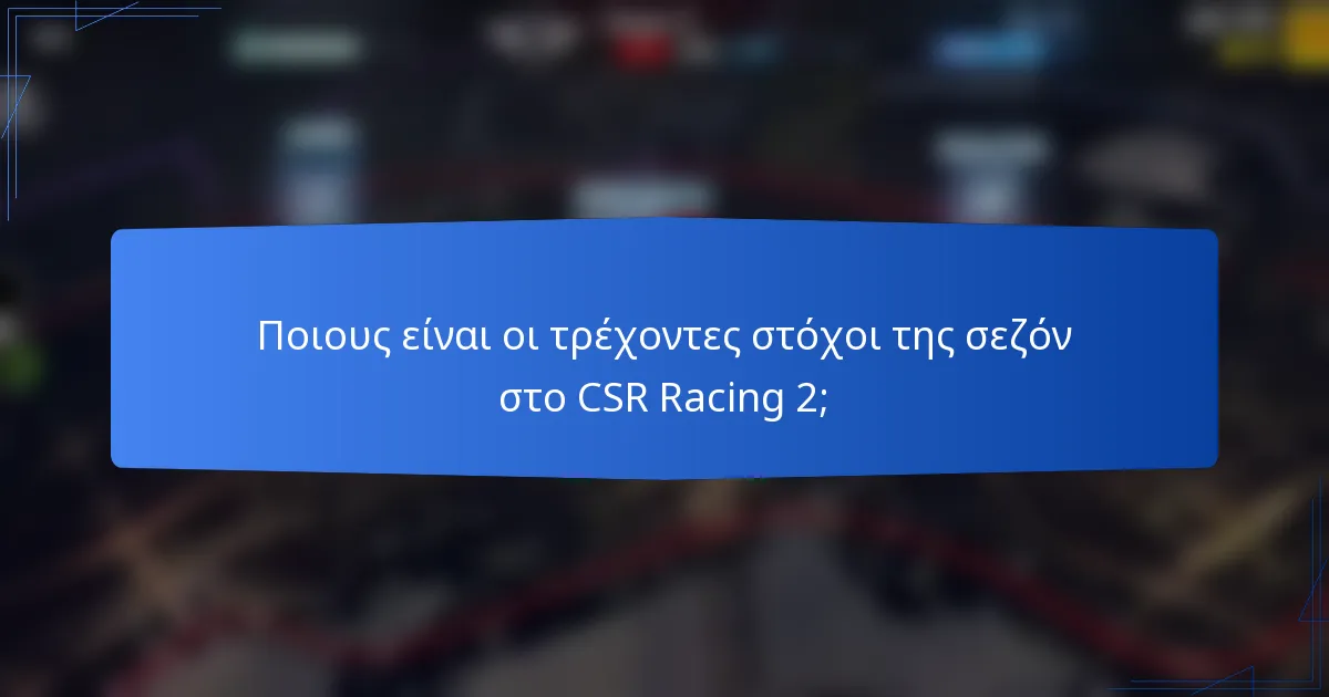 Ποιους είναι οι τρέχοντες στόχοι της σεζόν στο CSR Racing 2;