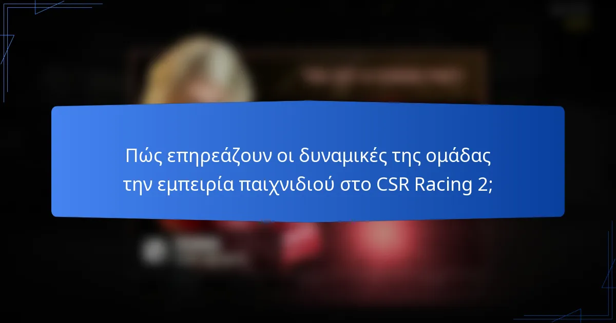 Πώς επηρεάζουν οι δυναμικές της ομάδας την εμπειρία παιχνιδιού στο CSR Racing 2;