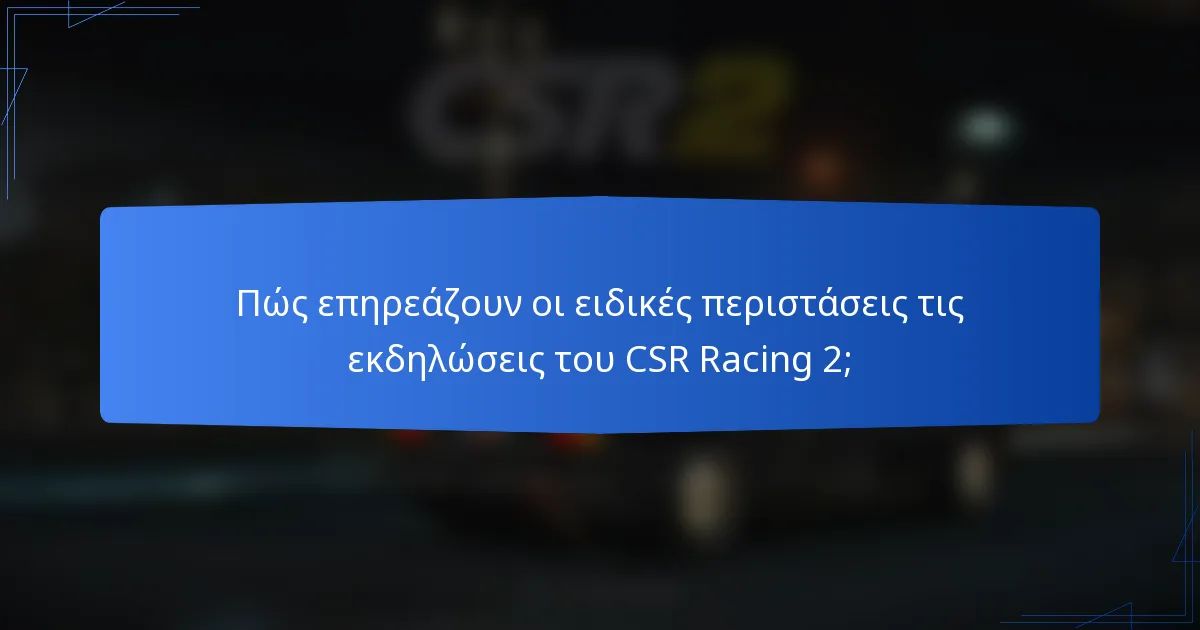 Πώς επηρεάζουν οι ειδικές περιστάσεις τις εκδηλώσεις του CSR Racing 2;