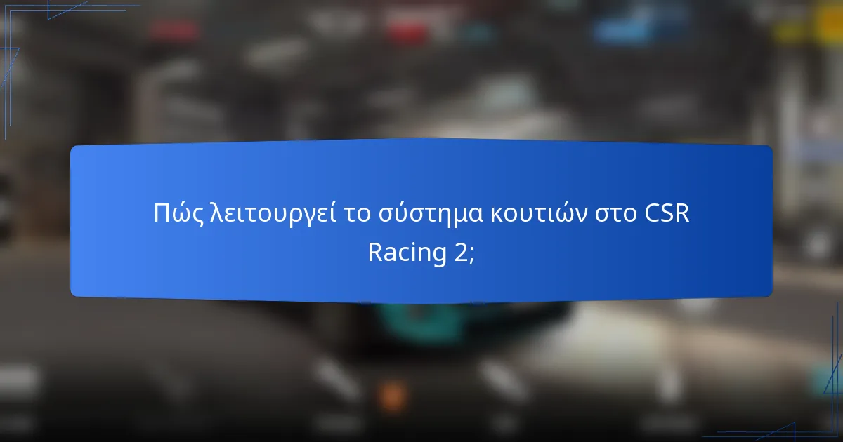 Πώς λειτουργεί το σύστημα κουτιών στο CSR Racing 2;