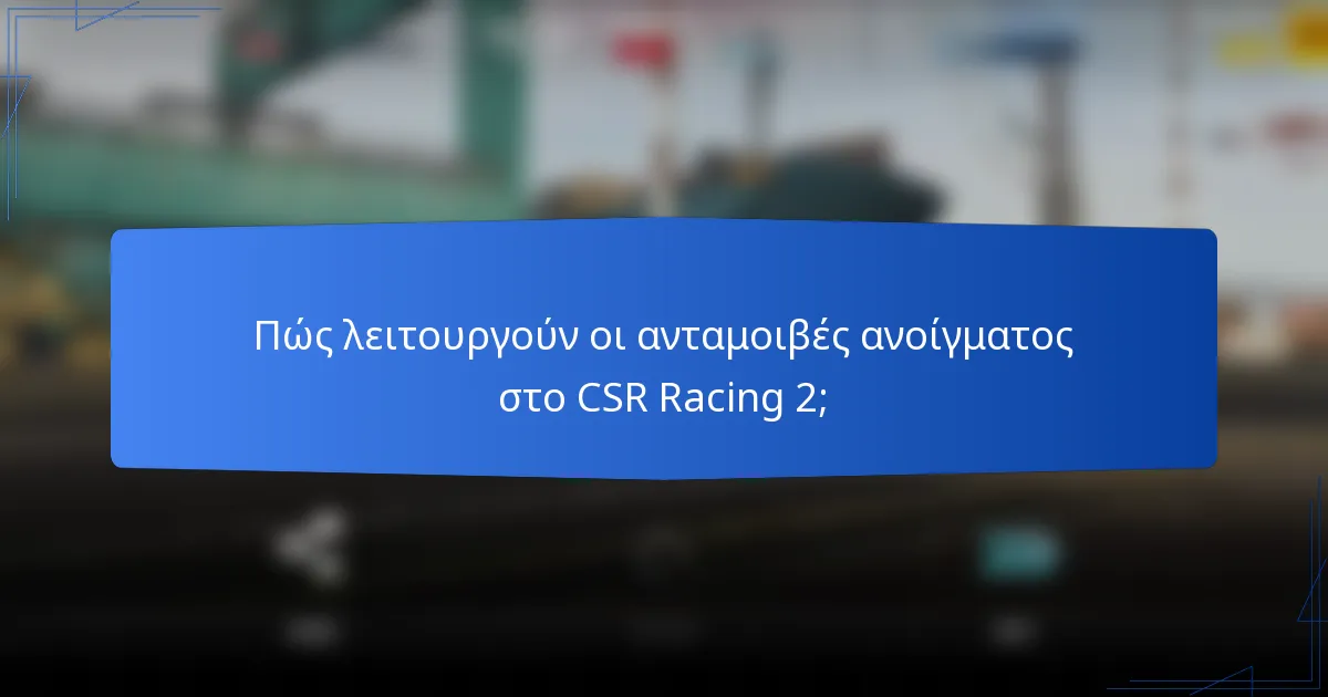 Πώς λειτουργούν οι ανταμοιβές ανοίγματος στο CSR Racing 2;