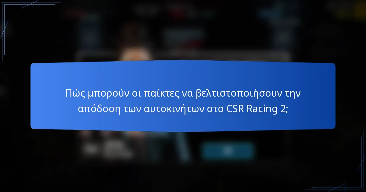 Πώς μπορούν οι παίκτες να βελτιστοποιήσουν την απόδοση των αυτοκινήτων στο CSR Racing 2;