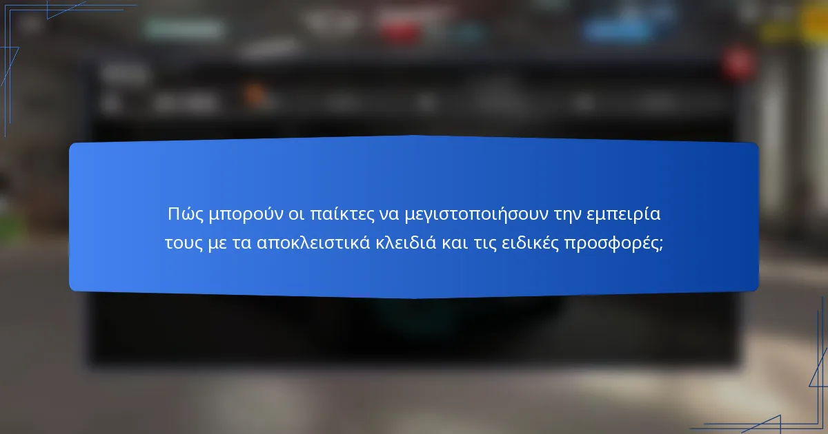 Πώς μπορούν οι παίκτες να μεγιστοποιήσουν την εμπειρία τους με τα αποκλειστικά κλειδιά και τις ειδικές προσφορές;