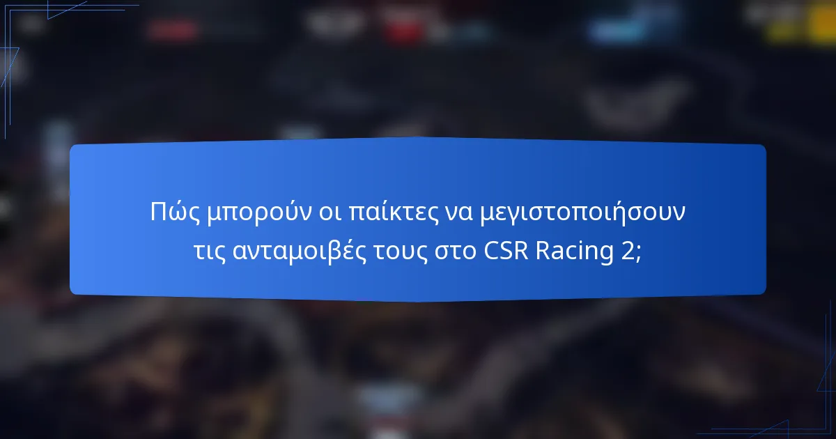 Πώς μπορούν οι παίκτες να μεγιστοποιήσουν τις ανταμοιβές τους στο CSR Racing 2;