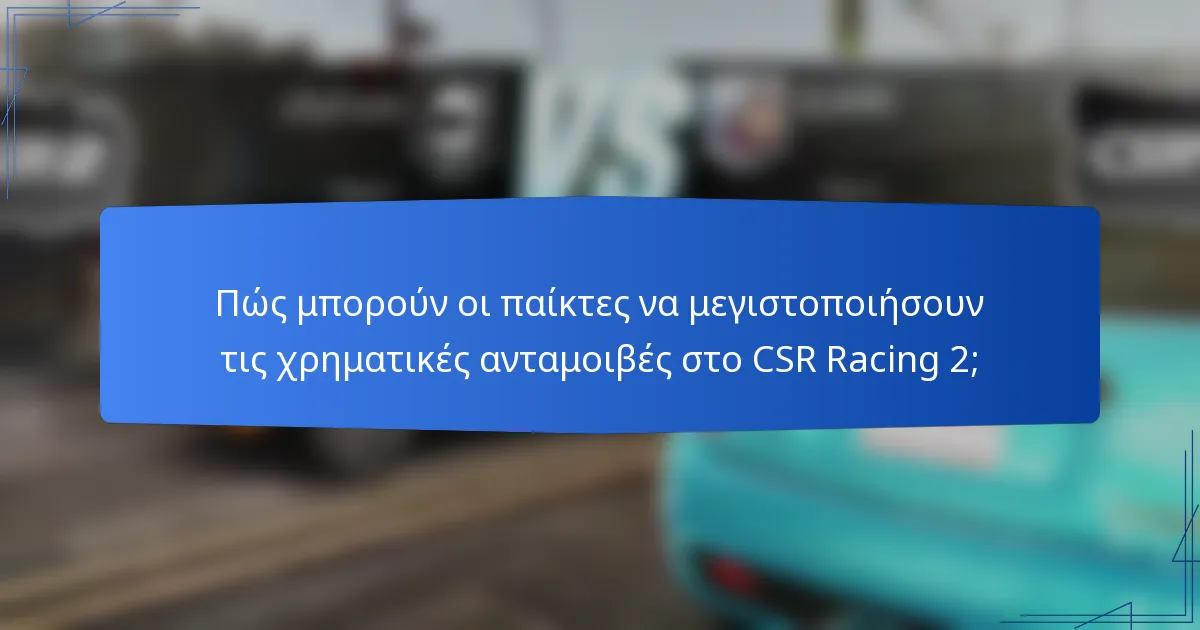 Πώς μπορούν οι παίκτες να μεγιστοποιήσουν τις χρηματικές ανταμοιβές στο CSR Racing 2;
