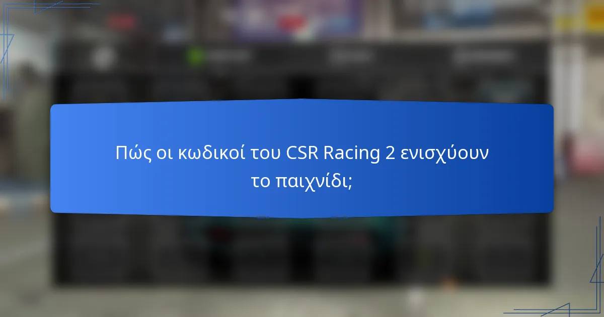 Πώς οι κωδικοί του CSR Racing 2 ενισχύουν το παιχνίδι;