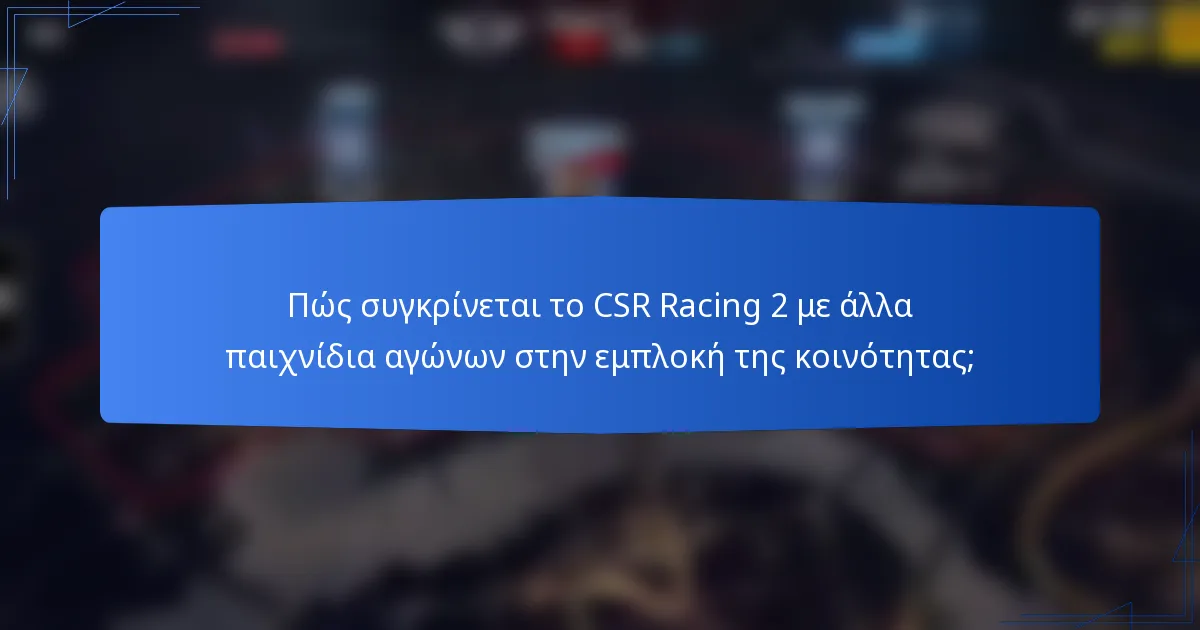 Πώς συγκρίνεται το CSR Racing 2 με άλλα παιχνίδια αγώνων στην εμπλοκή της κοινότητας;