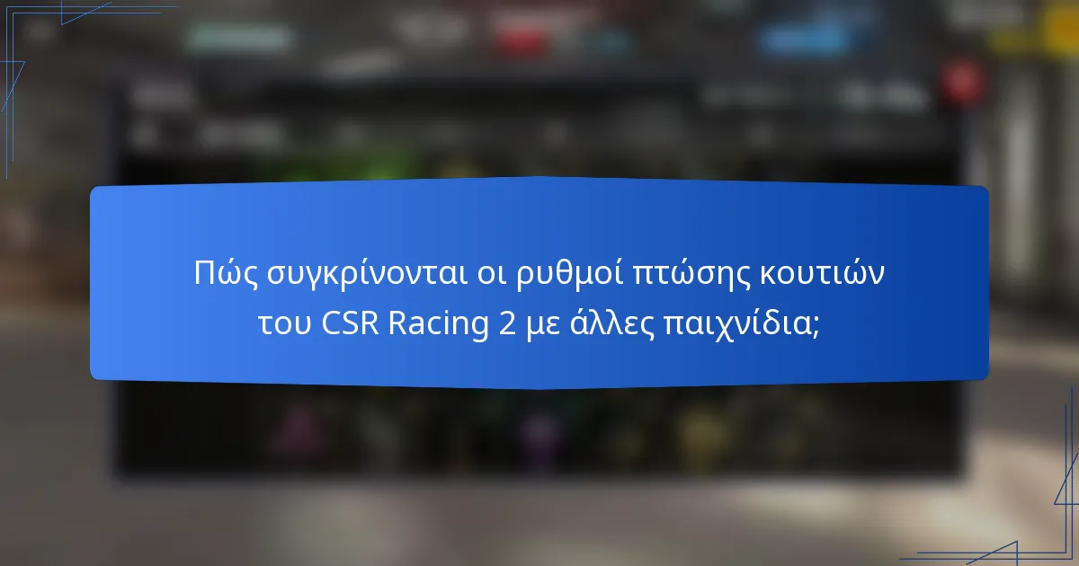 Πώς συγκρίνονται οι ρυθμοί πτώσης κουτιών του CSR Racing 2 με άλλες παιχνίδια;