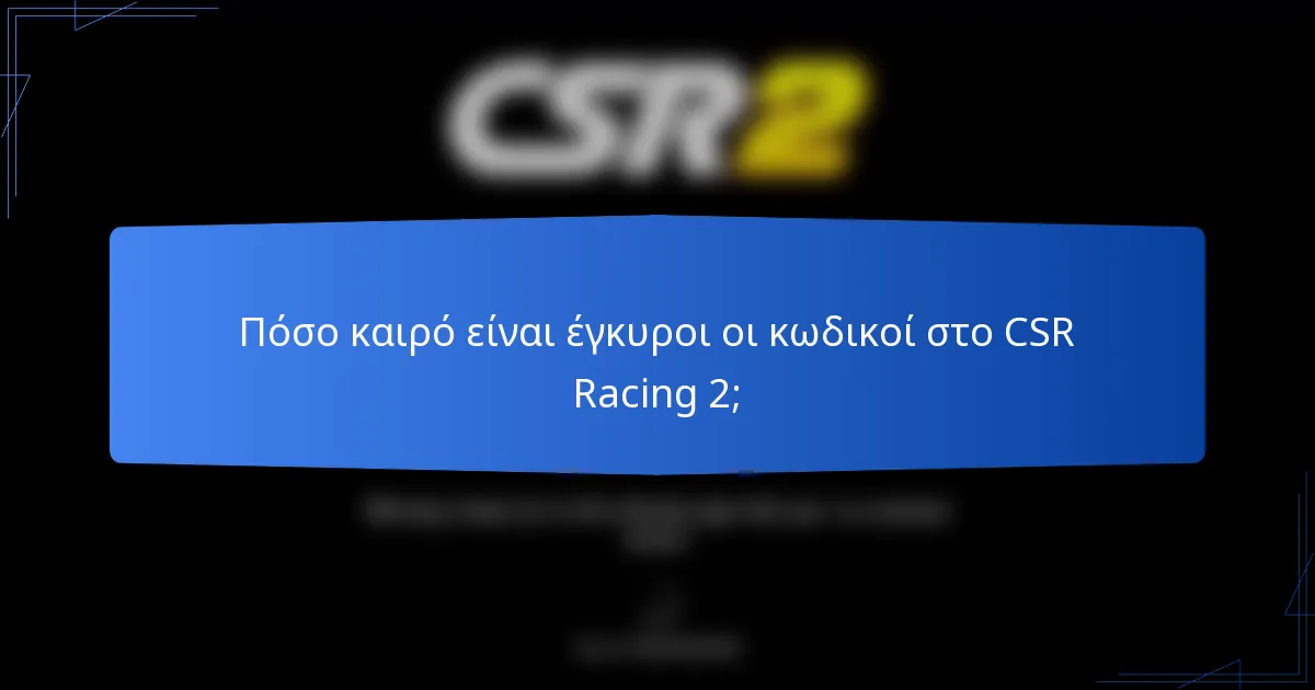 Πόσο καιρό είναι έγκυροι οι κωδικοί στο CSR Racing 2;