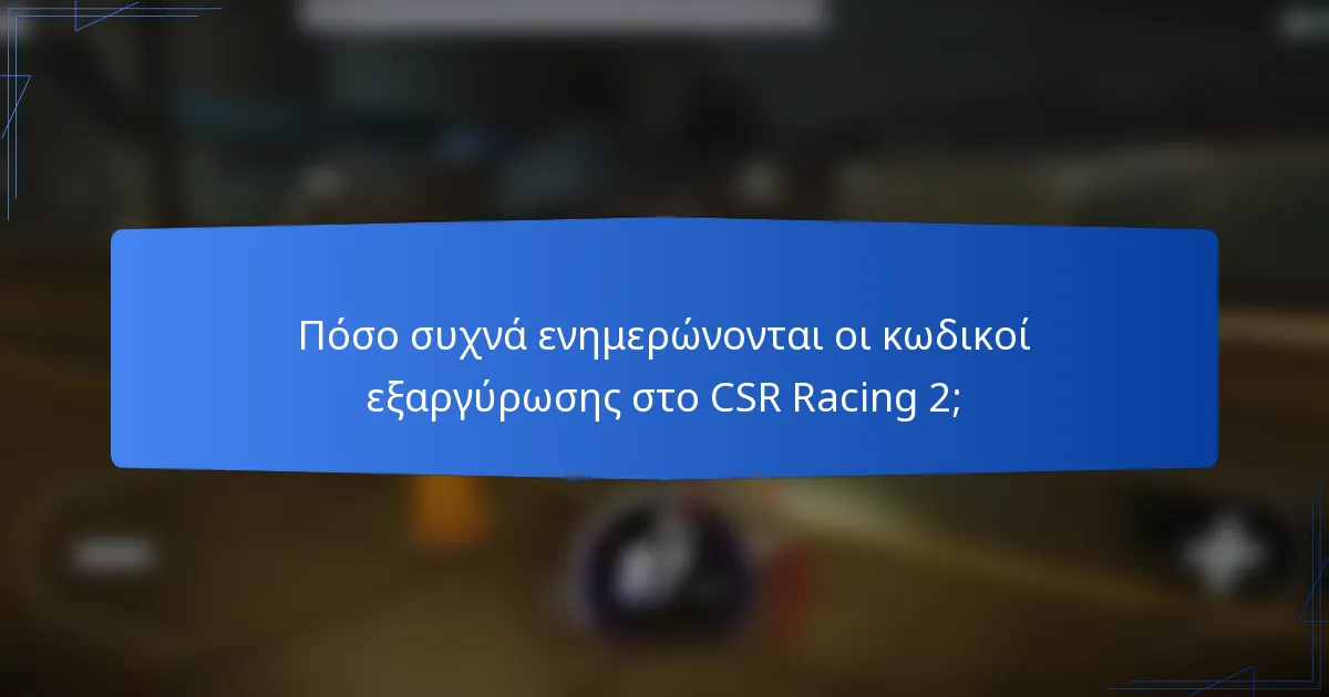 Πόσο συχνά ενημερώνονται οι κωδικοί εξαργύρωσης στο CSR Racing 2;