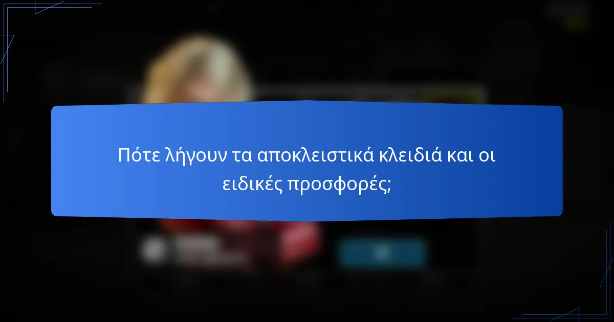 Πότε λήγουν τα αποκλειστικά κλειδιά και οι ειδικές προσφορές;