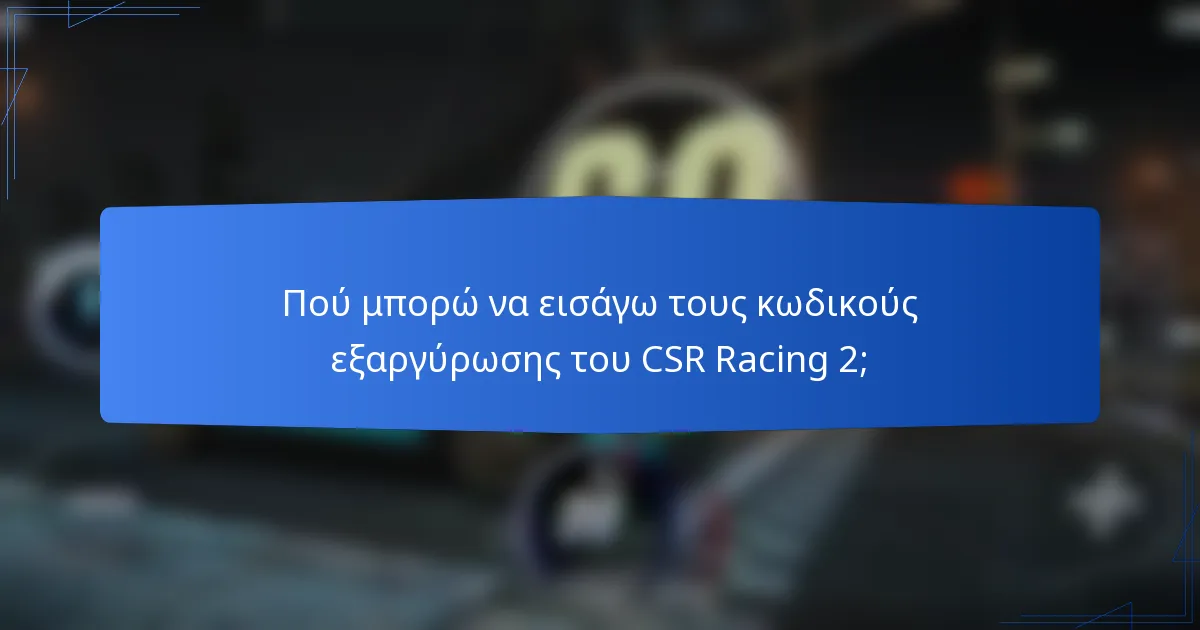 Πού μπορώ να εισάγω τους κωδικούς εξαργύρωσης του CSR Racing 2;