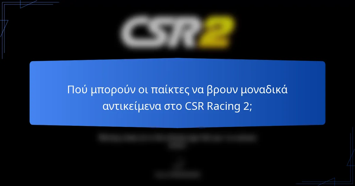 Πού μπορούν οι παίκτες να βρουν μοναδικά αντικείμενα στο CSR Racing 2;