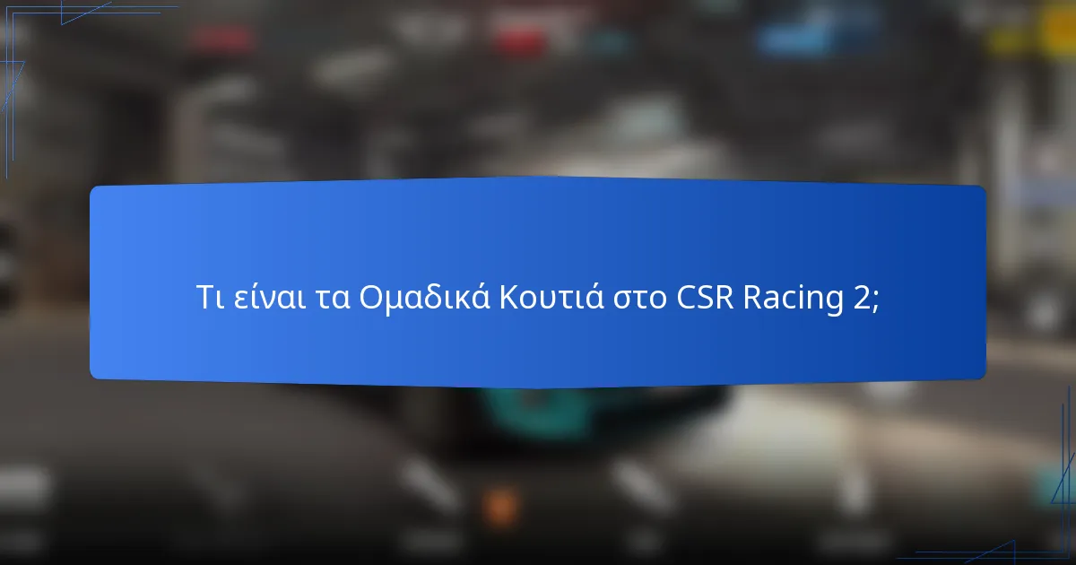 Τι είναι τα Ομαδικά Κουτιά στο CSR Racing 2;