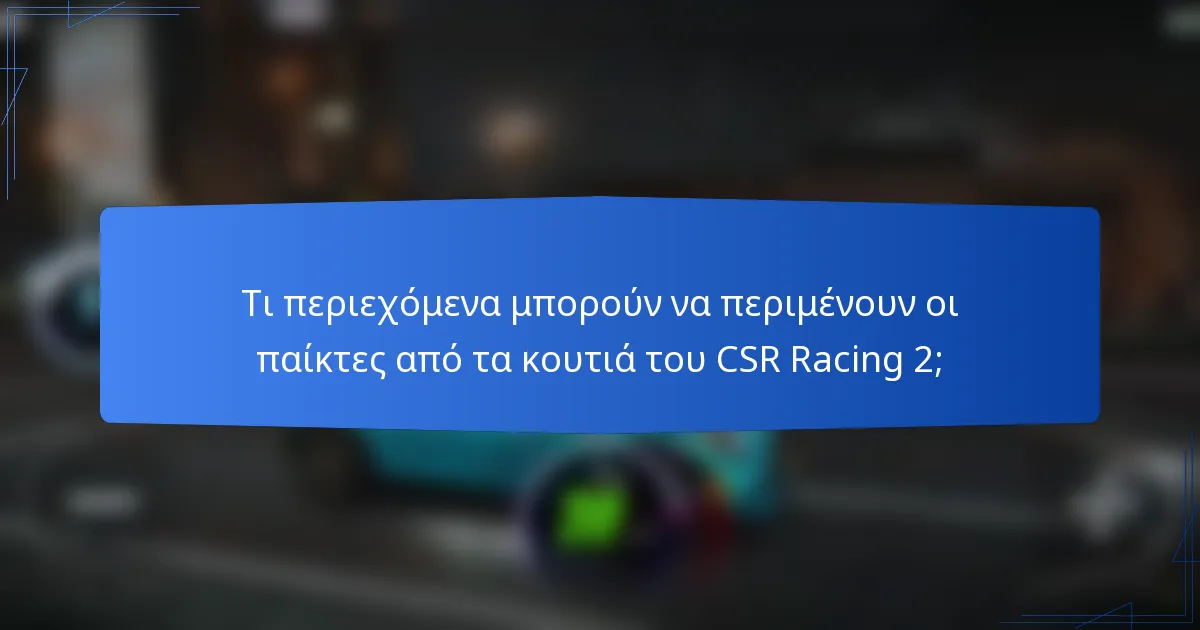 Τι περιεχόμενα μπορούν να περιμένουν οι παίκτες από τα κουτιά του CSR Racing 2;