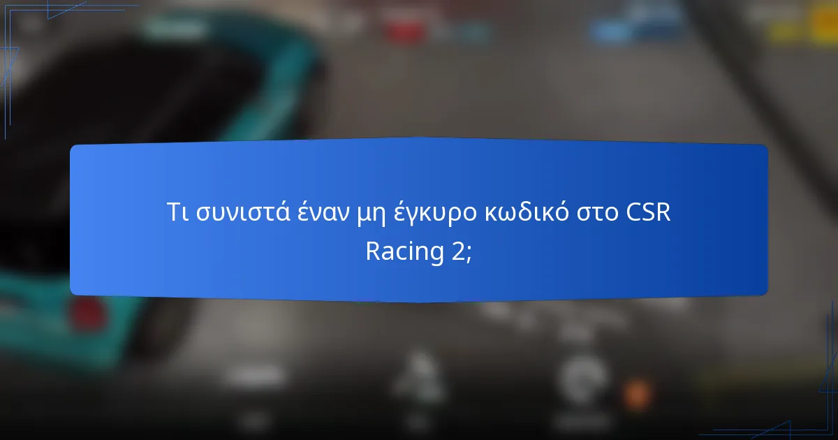 Τι συνιστά έναν μη έγκυρο κωδικό στο CSR Racing 2;